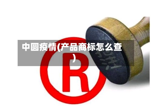 中圆疫情(产品商标怎么查)
