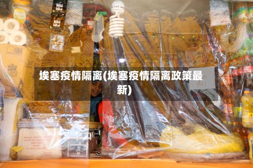 埃塞疫情隔离(埃塞疫情隔离政策最新)-第2张图片