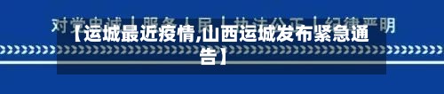 【运城最近疫情,山西运城发布紧急通告】-第2张图片