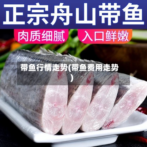 带鱼行情走势(带鱼费用走势)