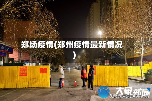 郑场疫情(郑州疫情最新情况)