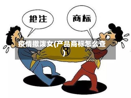 疫情撒泼女(产品商标怎么查)