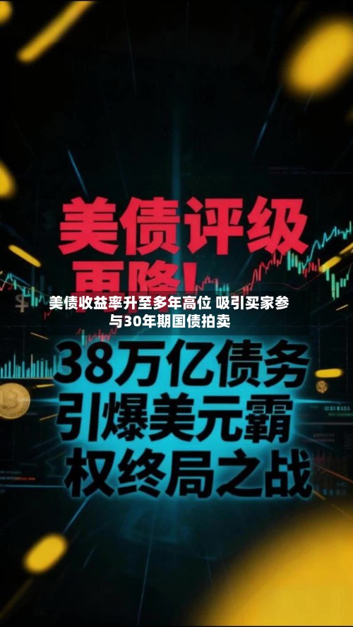 美债收益率升至多年高位 吸引买家参与30年期国债拍卖