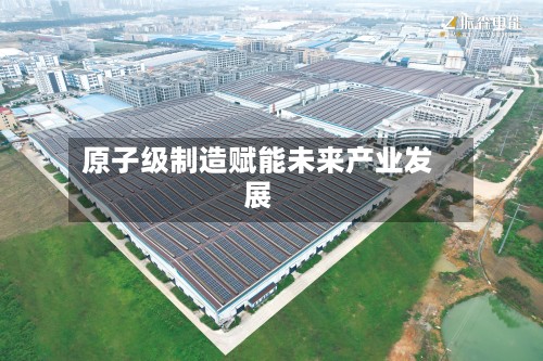 原子级制造赋能未来产业发展-第2张图片