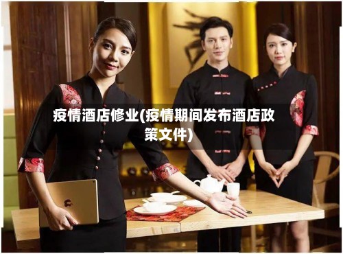 疫情酒店修业(疫情期间发布酒店政策文件)