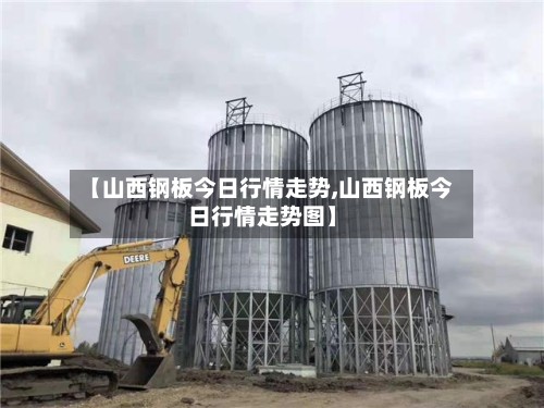 【山西钢板今日行情走势,山西钢板今日行情走势图】