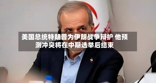 美国总统特朗普为伊朗战争辩护 他预测冲突将在中期选举后结束
