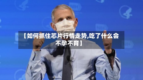【如何抓住芯片行情走势,吃了什么会不孕不育】