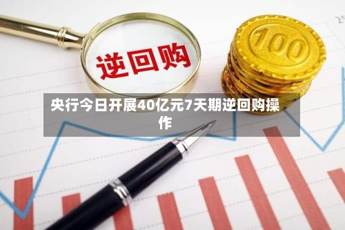 央行今日开展40亿元7天期逆回购操作-第2张图片