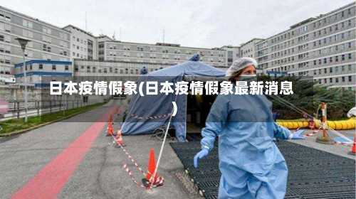 日本疫情假象(日本疫情假象最新消息)-第2张图片