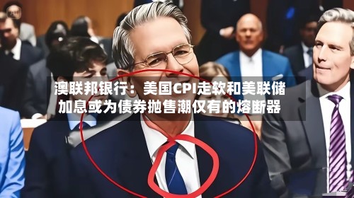 澳联邦银行：美国CPI走软和美联储加息或为债券抛售潮仅有的熔断器