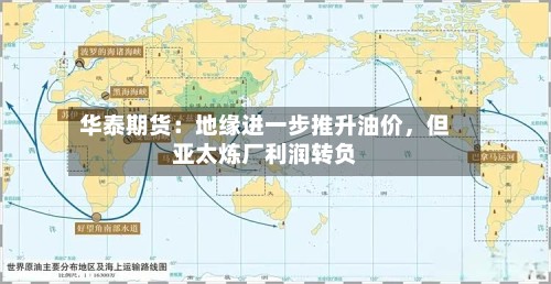 华泰期货：地缘进一步推升油价，但亚太炼厂利润转负-第3张图片