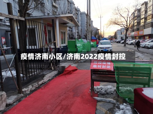 疫情济南小区/济南2022疫情封控
