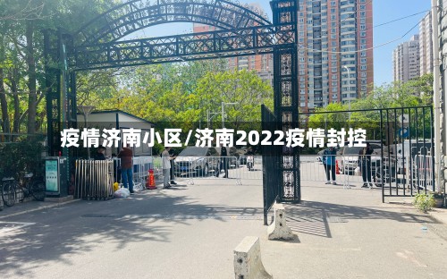 疫情济南小区/济南2022疫情封控-第2张图片