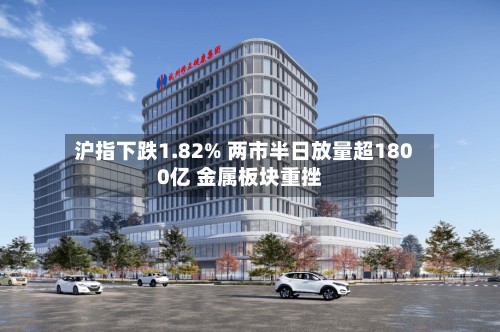 沪指下跌1.82% 两市半日放量超1800亿 金属板块重挫