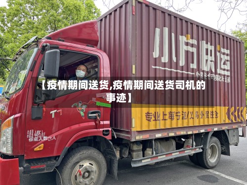 【疫情期间送货,疫情期间送货司机的事迹】-第3张图片