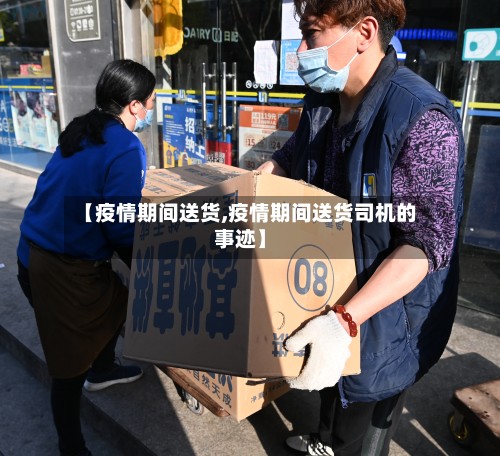 【疫情期间送货,疫情期间送货司机的事迹】-第2张图片