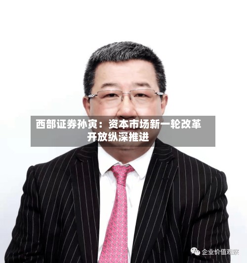 西部证券孙寅：资本市场新一轮改革开放纵深推进-第3张图片