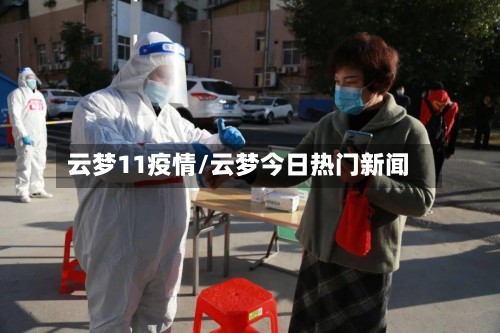 云梦11疫情/云梦今日热门新闻