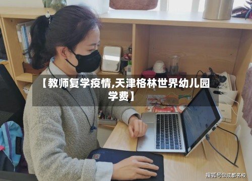 【教师复学疫情,天津格林世界幼儿园学费】-第3张图片