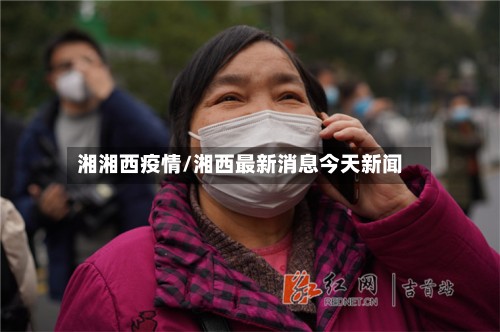 湘湘西疫情/湘西最新消息今天新闻-第2张图片