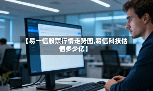【易一信股票行情走势图,易信科技估值多少亿】