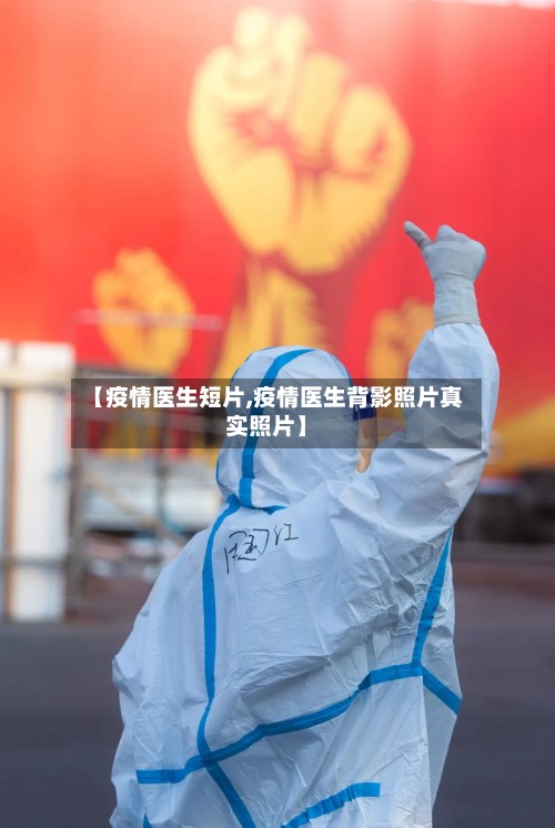 【疫情医生短片,疫情医生背影照片真实照片】-第3张图片