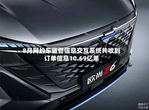 8月网约车监管信息交互系统共收到订单信息10.69亿单