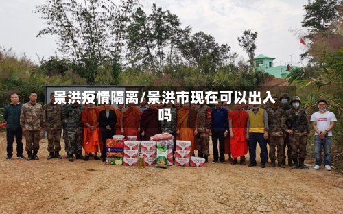 景洪疫情隔离/景洪市现在可以出入吗