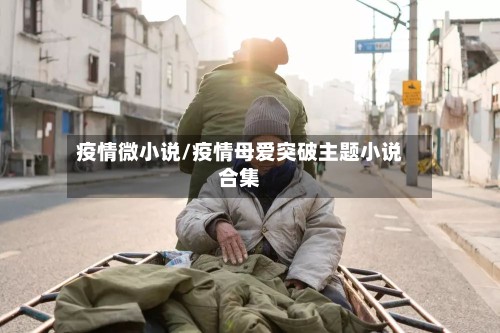 疫情微小说/疫情母爱突破主题小说合集