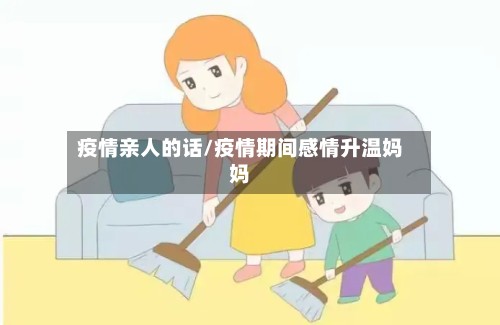 疫情亲人的话/疫情期间感情升温妈妈-第3张图片