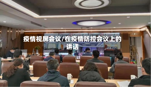 疫情视屏会议/在疫情防控会议上的讲话