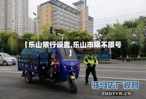 【乐山限行设置,乐山市限不限号】-第3张图片