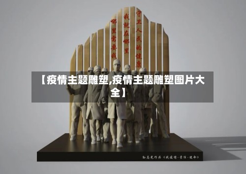 【疫情主题雕塑,疫情主题雕塑图片大全】-第3张图片