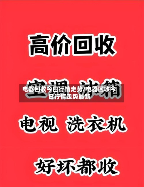 电器回收今日行情走势/电器回收今日行情走势最新