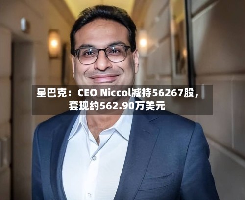 星巴克:CEO Niccol减持56267股,套现约562.90万美元