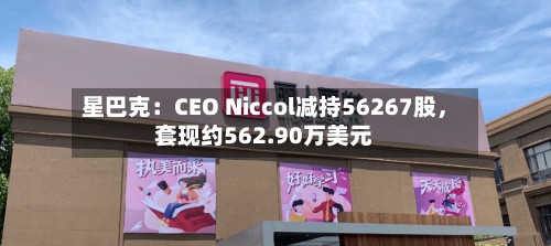 星巴克：CEO Niccol减持56267股，套现约562.90万美元-第3张图片