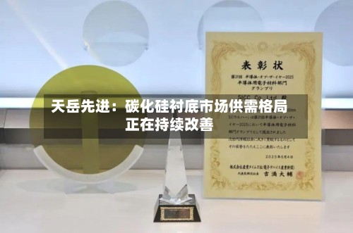 天岳先进：碳化硅衬底市场供需格局正在持续改善-第2张图片
