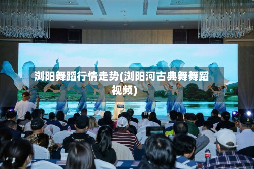 浏阳舞蹈行情走势(浏阳河古典舞舞蹈视频)-第3张图片