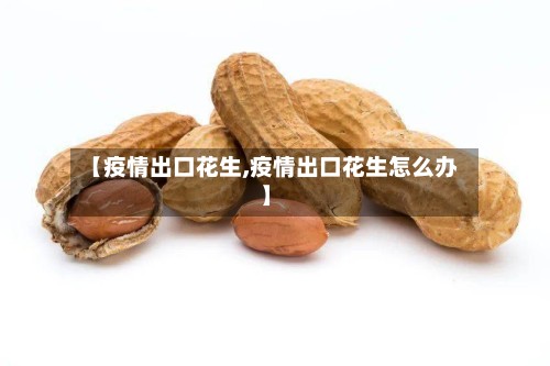 【疫情出口花生,疫情出口花生怎么办】-第2张图片