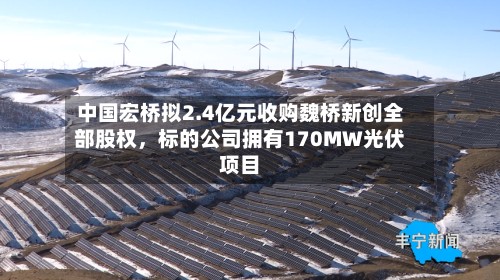 中国宏桥拟2.4亿元收购魏桥新创全部股权，标的公司拥有170MW光伏项目