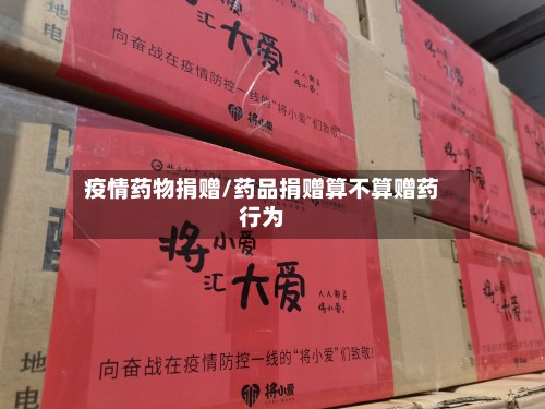 疫情药物捐赠/药品捐赠算不算赠药行为-第3张图片