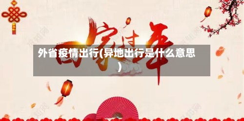 外省疫情出行(异地出行是什么意思)