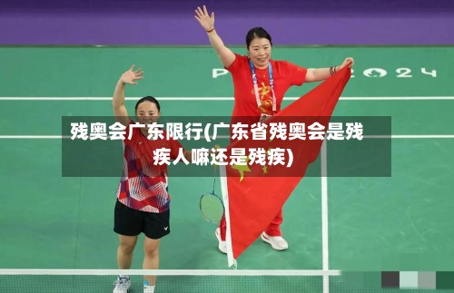 残奥会广东限行(广东省残奥会是残疾人嘛还是残疾)