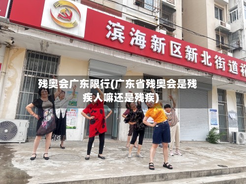 残奥会广东限行(广东省残奥会是残疾人嘛还是残疾)-第2张图片
