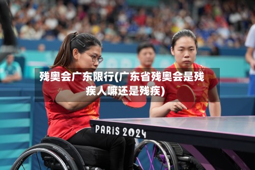 残奥会广东限行(广东省残奥会是残疾人嘛还是残疾)-第3张图片