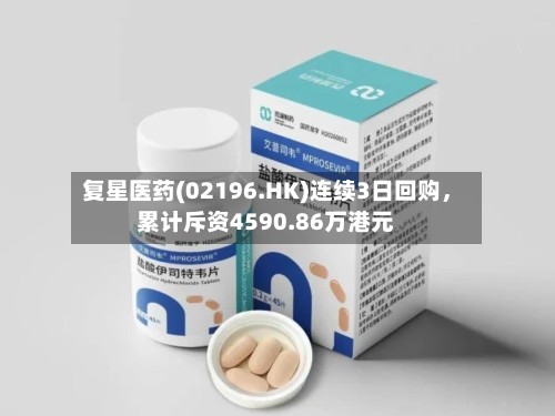 复星医药(02196.HK)连续3日回购	，累计斥资4590.86万港元-第3张图片