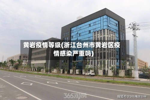 黄岩疫情等级(浙江台州市黄岩区疫情感染严重吗)