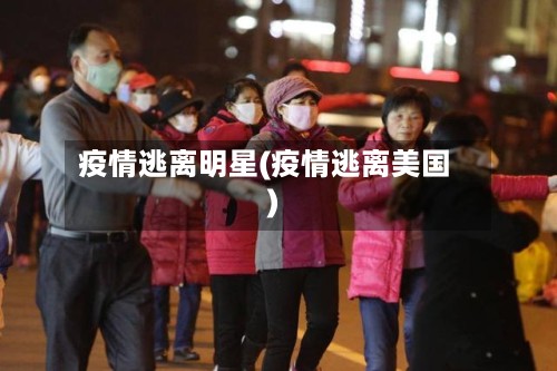 疫情逃离明星(疫情逃离美国)