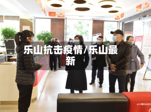 乐山抗击疫情/乐山最新-第2张图片